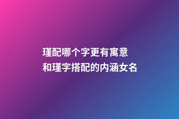 瑾配哪个字更有寓意 和瑾字搭配的内涵女名